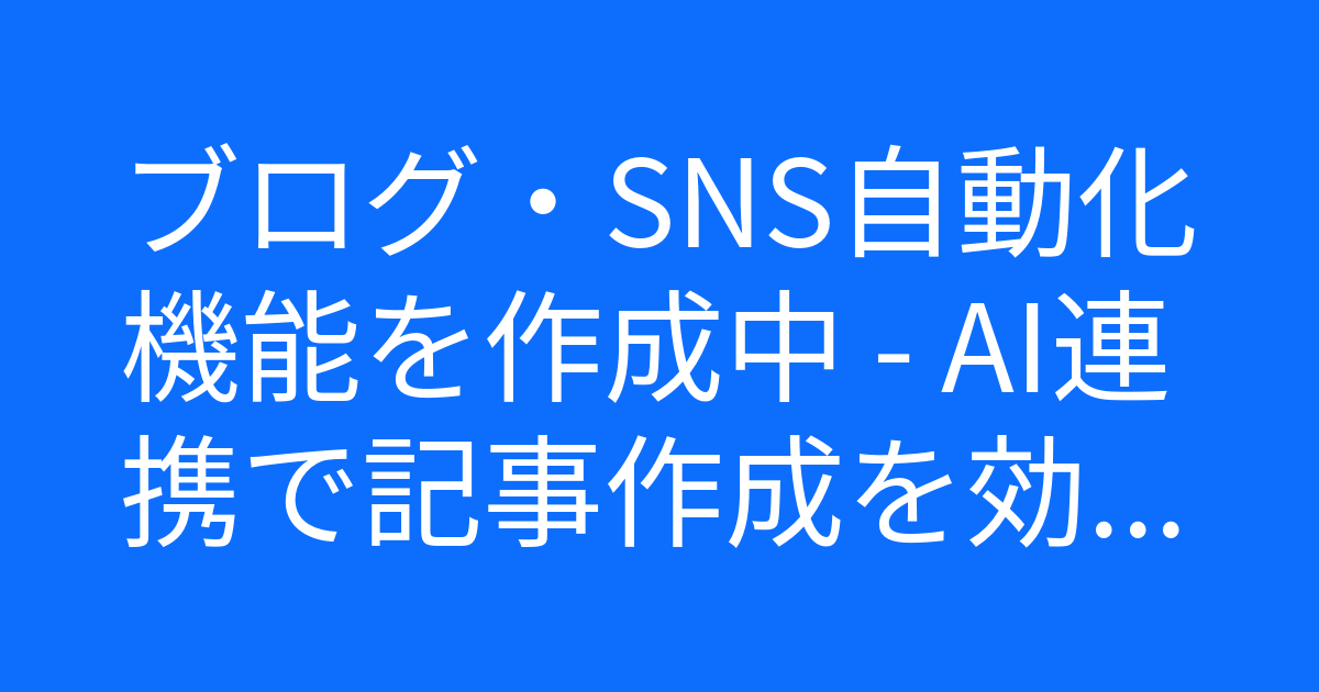 ブログ・SNS自動化機能を作成中 - AI連携で記事作成を効率化