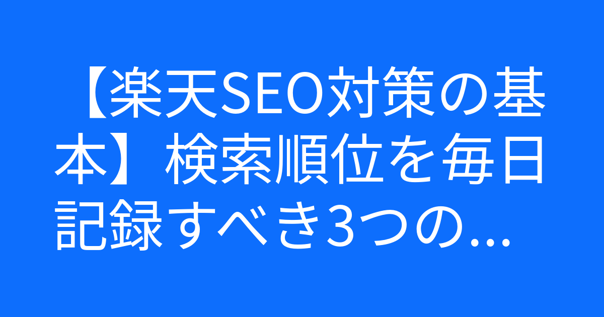 【楽天SEO対策の基本】検索順位を毎日記録すべき3つの理由と効果的な管理方法
